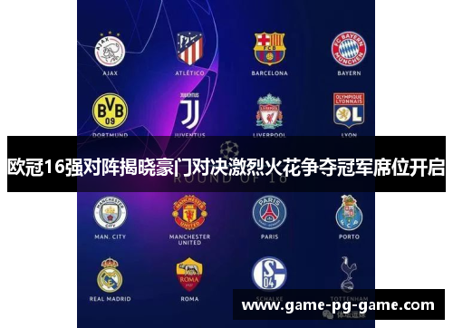 欧冠16强对阵揭晓豪门对决激烈火花争夺冠军席位开启 欧冠16强对阵揭晓豪门对决激烈火花争夺冠军席位开启