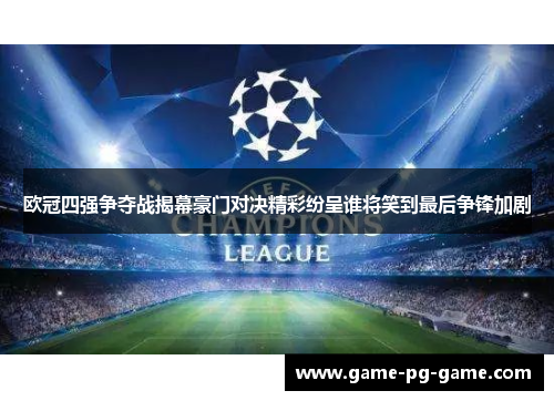 欧冠四强争夺战揭幕豪门对决精彩纷呈谁将笑到最后争锋加剧 欧冠四强争夺战揭幕豪门对决精彩纷呈谁将笑到最后争锋加剧