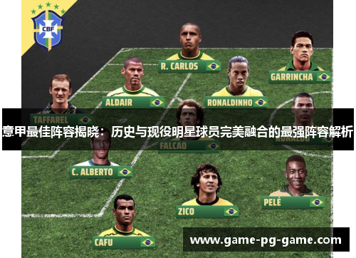 意甲最佳阵容揭晓:历史与现役明星球员完美融合的最强阵容解析 意甲最佳阵容揭晓:历史与现役明星球员完美融合的最强阵容解析