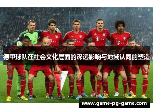 德甲球队在社会文化层面的深远影响与地域认同的塑造 德甲球队在社会文化层面的深远影响与地域认同的塑造