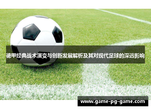 德甲经典战术演变与创新发展解析及其对现代足球的深远影响 德甲经典战术演变与创新发展解析及其对现代足球的深远影响