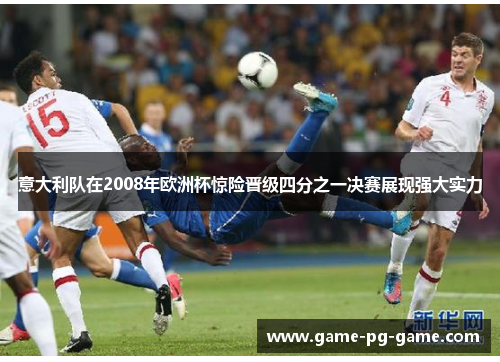 意大利队在2008年欧洲杯惊险晋级四分之一决赛展现强大实力 意大利队在2008年欧洲杯惊险晋级四分之一决赛展现强大实力