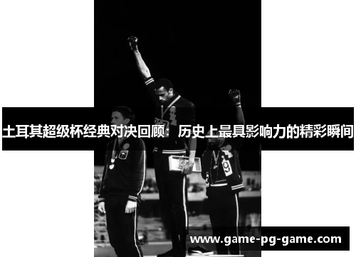 土耳其超级杯经典对决回顾:历史上最具影响力的精彩瞬间 土耳其超级杯经典对决回顾:历史上最具影响力的精彩瞬间