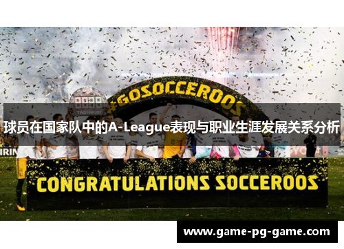 球员在国家队中的A-League表现与职业生涯发展关系分析 球员在国家队中的A-League表现与职业生涯发展关系分析