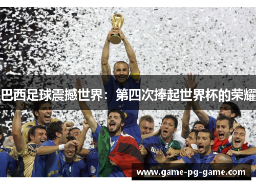 巴西足球震撼世界:第四次捧起世界杯的荣耀 巴西足球震撼世界:第四次捧起世界杯的荣耀