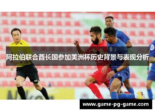 阿拉伯联合酋长国参加美洲杯历史背景与表现分析 阿拉伯联合酋长国参加美洲杯历史背景与表现分析