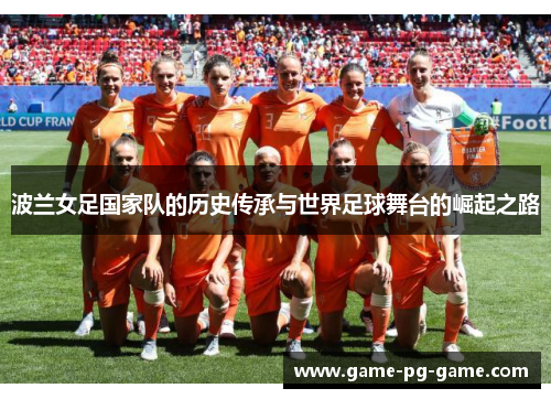 波兰女足国家队的历史传承与世界足球舞台的崛起之路 波兰女足国家队的历史传承与世界足球舞台的崛起之路