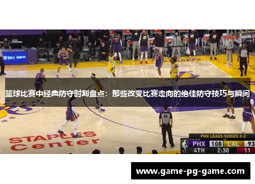 篮球比赛中经典防守时刻盘点:那些改变比赛走向的绝佳防守技巧与瞬间 篮球比赛中经典防守时刻盘点:那些改变比赛走向的绝佳防守技巧与瞬间