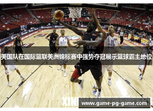 美国队在国际篮联美洲锦标赛中强势夺冠展示篮球霸主地位 美国队在国际篮联美洲锦标赛中强势夺冠展示篮球霸主地位