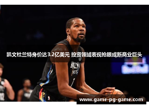 凯文杜兰特身价达3.2亿美元 投资领域表现抢眼成新商业巨头 凯文杜兰特身价达3.2亿美元 投资领域表现抢眼成新商业巨头