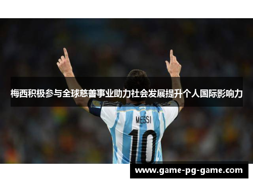 梅西积极参与全球慈善事业助力社会发展提升个人国际影响力 梅西积极参与全球慈善事业助力社会发展提升个人国际影响力