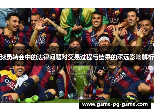 球员转会中的法律问题对交易过程与结果的深远影响解析 球员转会中的法律问题对交易过程与结果的深远影响解析
