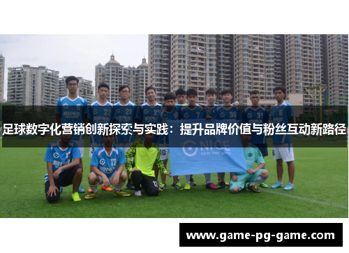 足球数字化营销创新探索与实践:提升品牌价值与粉丝互动新路径 足球数字化营销创新探索与实践:提升品牌价值与粉丝互动新路径