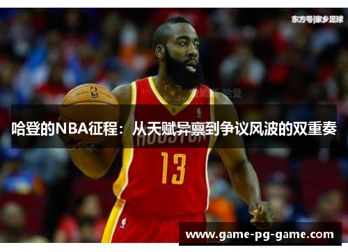 哈登的NBA征程:从天赋异禀到争议风波的双重奏 哈登的NBA征程:从天赋异禀到争议风波的双重奏
