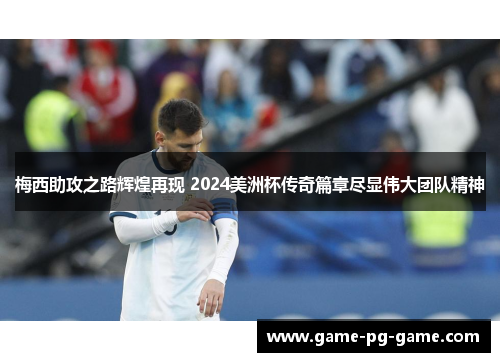 梅西助攻之路辉煌再现 2024美洲杯传奇篇章尽显伟大团队精神 梅西助攻之路辉煌再现 2024美洲杯传奇篇章尽显伟大团队精神
