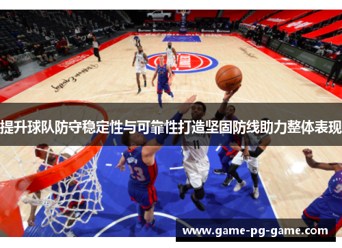提升球队防守稳定性与可靠性打造坚固防线助力整体表现 提升球队防守稳定性与可靠性打造坚固防线助力整体表现