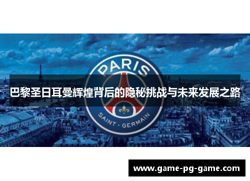 巴黎圣日耳曼辉煌背后的隐秘挑战与未来发展之路