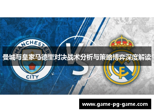 曼城与皇家马德里对决战术分析与策略博弈深度解读 曼城与皇家马德里对决战术分析与策略博弈深度解读