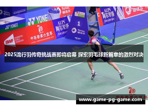 2025流行羽传奇挑战赛即将启幕 探索羽毛球新篇章的激烈对决 2025流行羽传奇挑战赛即将启幕 探索羽毛球新篇章的激烈对决