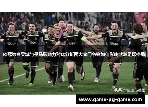 欧冠舞台曼城与皇马影响力对比分析两大豪门争锋如何影响欧洲足坛格局 欧冠舞台曼城与皇马影响力对比分析两大豪门争锋如何影响欧洲足坛格局