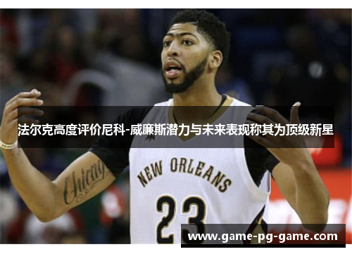 法尔克高度评价尼科-威廉斯潜力与未来表现称其为顶级新星