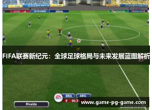 FIFA联赛新纪元:全球足球格局与未来发展蓝图解析 FIFA联赛新纪元:全球足球格局与未来发展蓝图解析