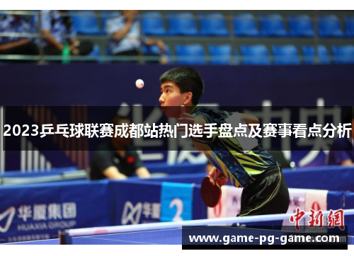 2023乒乓球联赛成都站热门选手盘点及赛事看点分析