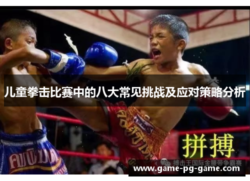儿童拳击比赛中的八大常见挑战及应对策略分析
