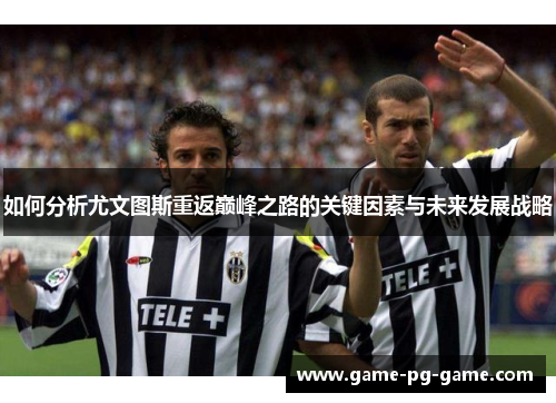 如何分析尤文图斯重返巅峰之路的关键因素与未来发展战略