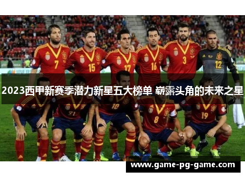 2023西甲新赛季潜力新星五大榜单 崭露头角的未来之星 2023西甲新赛季潜力新星五大榜单 崭露头角的未来之星
