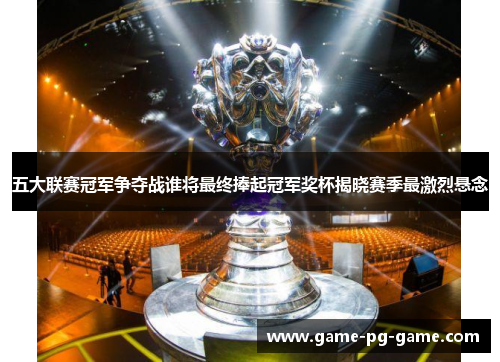 五大联赛冠军争夺战谁将最终捧起冠军奖杯揭晓赛季最激烈悬念 五大联赛冠军争夺战谁将最终捧起冠军奖杯揭晓赛季最激烈悬念