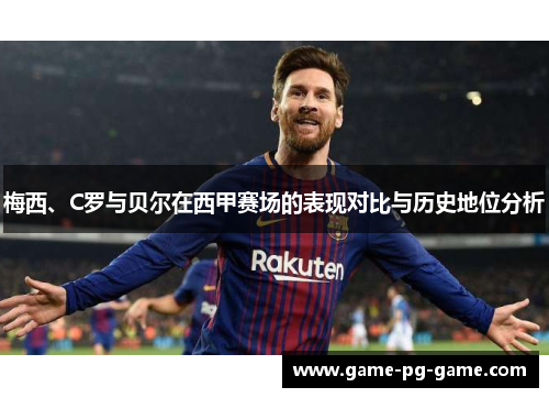 梅西、C罗与贝尔在西甲赛场的表现对比与历史地位分析 梅西、C罗与贝尔在西甲赛场的表现对比与历史地位分析