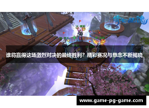 谁将赢得这场激烈对决的最终胜利?精彩赛况与悬念不断揭晓 谁将赢得这场激烈对决的最终胜利?精彩赛况与悬念不断揭晓