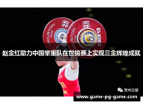 赵金红助力中国举重队在世锦赛上实现三金辉煌成就