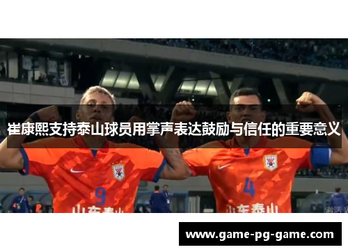 崔康熙支持泰山球员用掌声表达鼓励与信任的重要意义