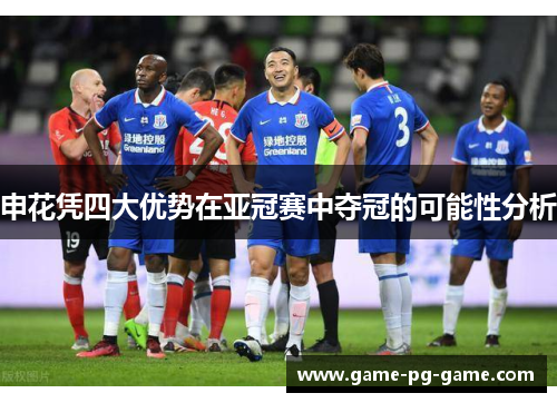申花凭四大优势在亚冠赛中夺冠的可能性分析 申花凭四大优势在亚冠赛中夺冠的可能性分析
