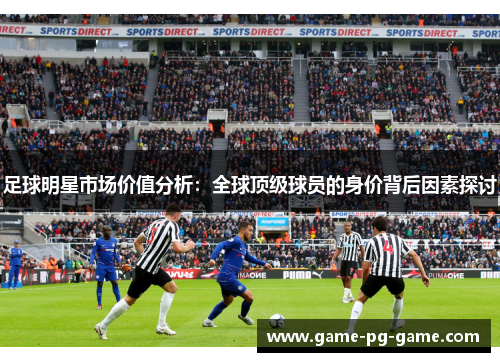 足球明星市场价值分析：全球顶级球员的身价背后因素探讨