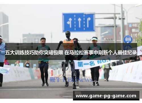 五大训练技巧助你突破极限 在马拉松赛事中刷新个人最佳纪录 五大训练技巧助你突破极限 在马拉松赛事中刷新个人最佳纪录