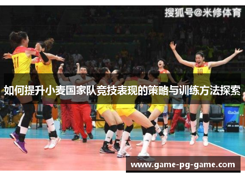 如何提升小麦国家队竞技表现的策略与训练方法探索 如何提升小麦国家队竞技表现的策略与训练方法探索
