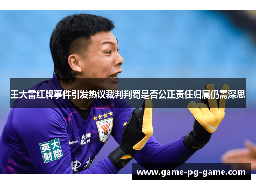 王大雷红牌事件引发热议裁判判罚是否公正责任归属仍需深思