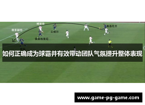 如何正确成为球霸并有效带动团队气氛提升整体表现