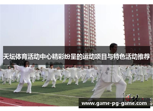 天坛体育活动中心精彩纷呈的运动项目与特色活动推荐