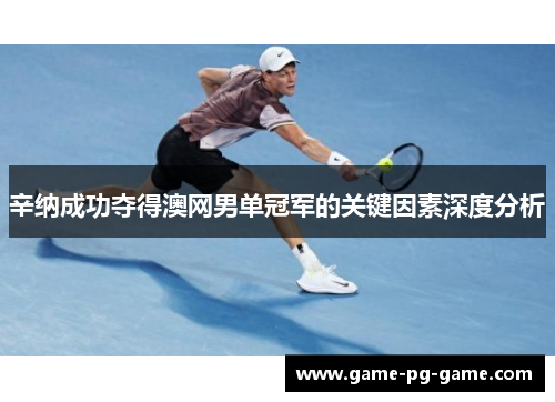 辛纳成功夺得澳网男单冠军的关键因素深度分析