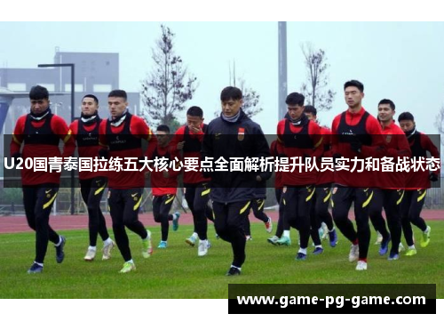 U20国青泰国拉练五大核心要点全面解析提升队员实力和备战状态