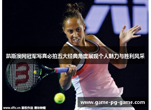 凯斯澳网冠军写真必拍五大经典角度展现个人魅力与胜利风采 凯斯澳网冠军写真必拍五大经典角度展现个人魅力与胜利风采