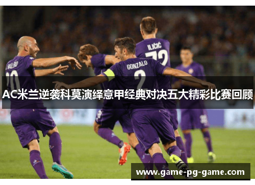 AC米兰逆袭科莫演绎意甲经典对决五大精彩比赛回顾 AC米兰逆袭科莫演绎意甲经典对决五大精彩比赛回顾