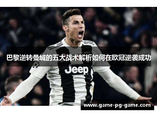 巴黎逆转曼城的五大战术解析如何在欧冠逆袭成功 巴黎逆转曼城的五大战术解析如何在欧冠逆袭成功