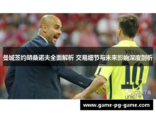 曼城签约胡桑诺夫全面解析 交易细节与未来影响深度剖析 曼城签约胡桑诺夫全面解析 交易细节与未来影响深度剖析