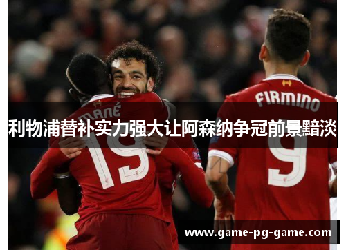 利物浦替补实力强大让阿森纳争冠前景黯淡 利物浦替补实力强大让阿森纳争冠前景黯淡