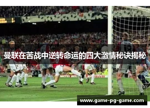 曼联在苦战中逆转命运的四大激情秘诀揭秘 曼联在苦战中逆转命运的四大激情秘诀揭秘